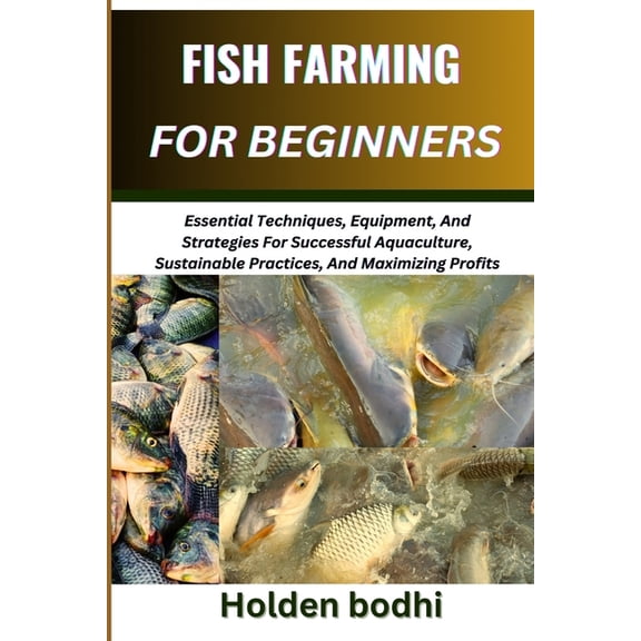 Fish Farming for Beginner: Essential Techniques, Equipment, And Strategies For Successful Aquaculture, Sustainable Pract, (Paperback)