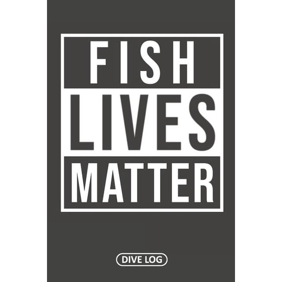 Fish Lives Matter: Dive Log for 100 Dives (6 x 9) Paperback