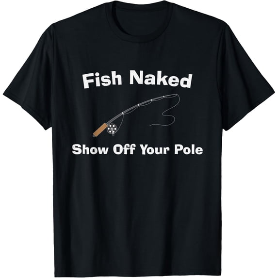 Fish Naked Show Off Your Pole - Fun Fishing T-Shirt