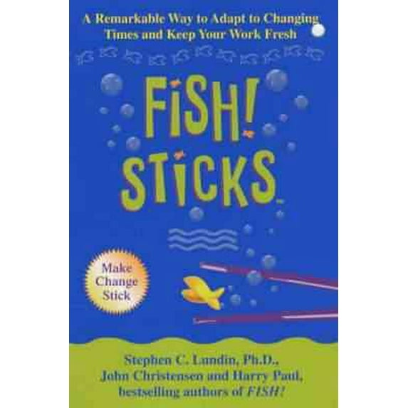 Fish! Sticks: A Remarkable Way to Adapt to Changing Times and Keep Your Work Fresh (Fish!)