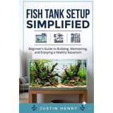 Fish Tank Setup Simplified: Beginner's Guide to Building, Maintaining ...