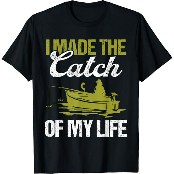 Fishing I made the catch of my Life Marriage Wedding Fisher T-Shirt