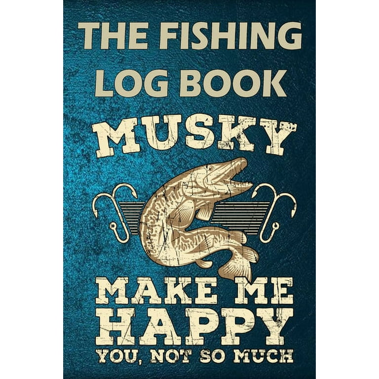 Fishing Log Book: The Fishing Log Book Musky Make Me Happy, You, Not So  Much : Notebook For The Serious Fisherman To Record Fishing Trip  Experiences (Series #14) (Paperback) 
