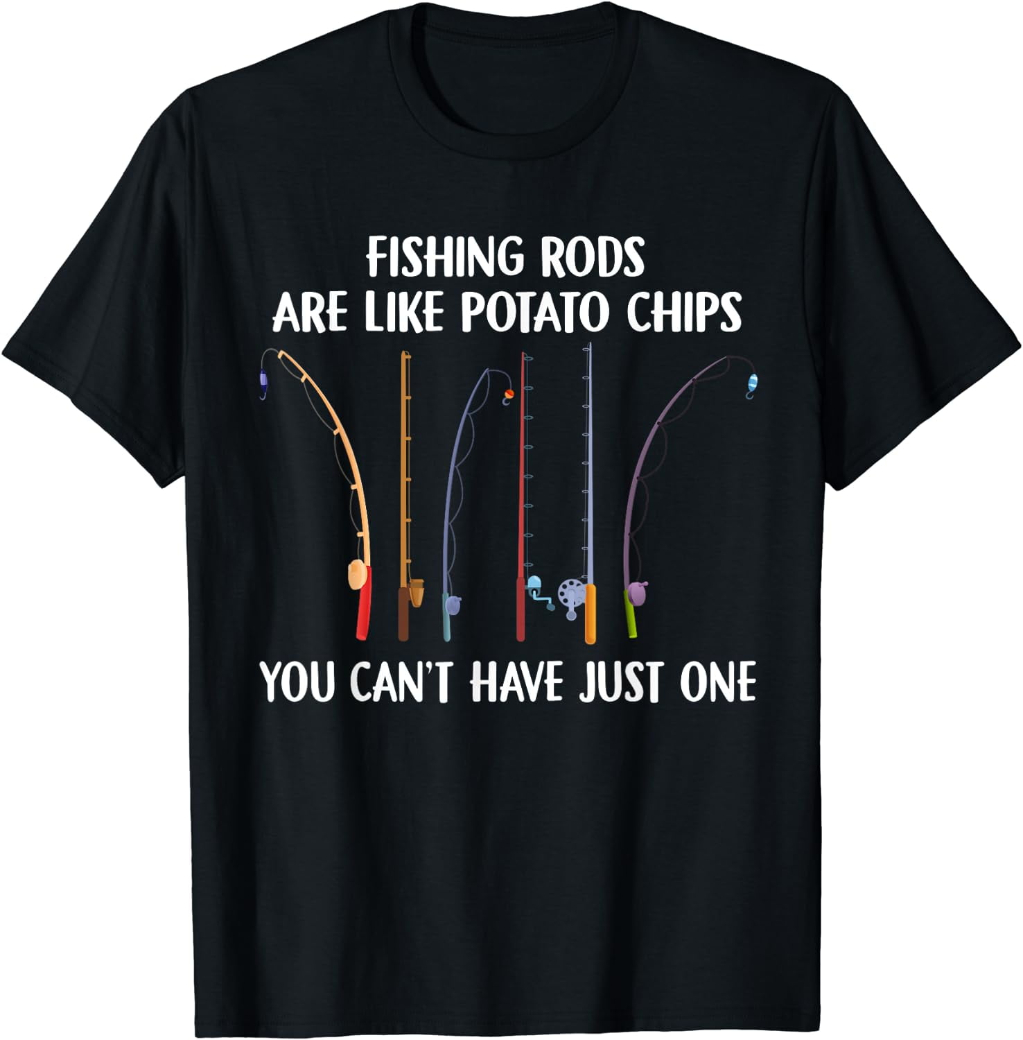 Fishing Rods Are Like Potato Chips You Can’t Have Just One T-Shirt ...