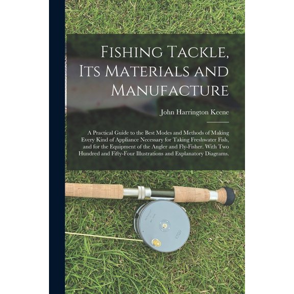 Fishing Tackle, Its Materials and Manufacture : a Practical Guide to the Best Modes and Methods of Making Every Kind of Appliance Necessary for Taking Freshwater Fish, and for the Equipment of the Angler and Fly-fisher. With Two Hundred and Fifty-four... (Paperback)