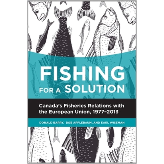 Pre-Owned Fishing for a Solution: Canada's Fisheries Relations with the European Union, 1977-2013 (Paperback) by Donald Barry, Bob Applebaum, Earl Wiseman