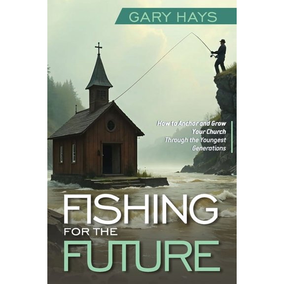 Fishing for the Future: How to Anchor and Grow Your Church Through the Youngest Generations, (Paperback)