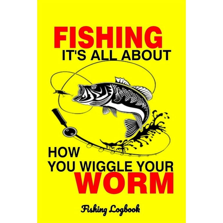 Fishing its all about how you wiggle your worm: fishing logbook fishermans  records details date time location weather conditions water tide and moon  phases fishing lovers gift gifts diary men or woman 