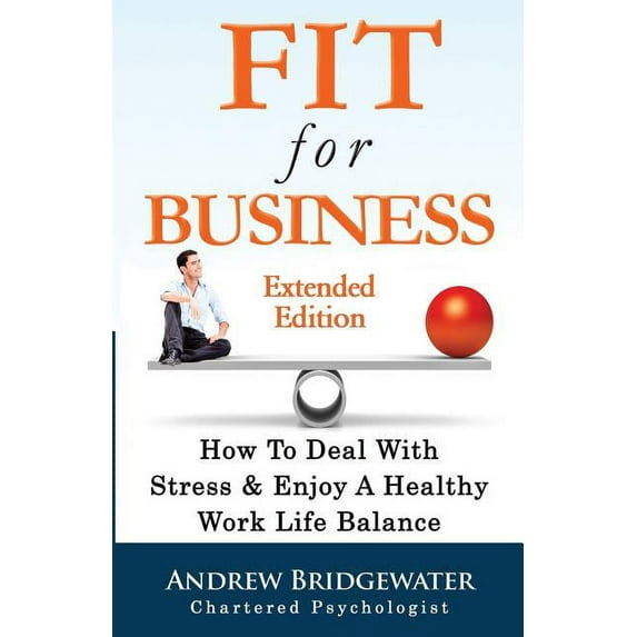 Fit For Business - Extended Edition: How To Deal With Stress & Enjoy A Healthy Work Life Balance, (Paperback)