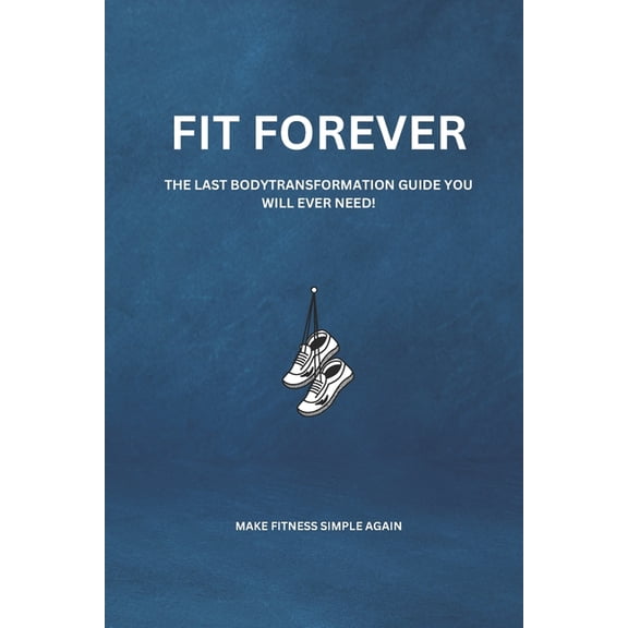 Fit Forever: The Last Body Transformation Guide You Will Ever Need (Paperback)