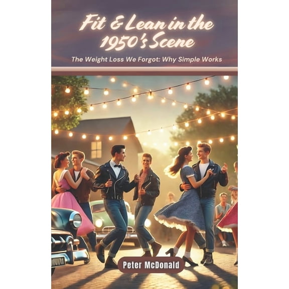 Fit & Lean in the 1950's Scene: The Weight Loss We Forgot: Why Simple Works, (Paperback)