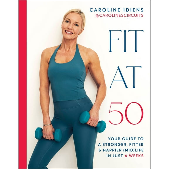 Fit at 50: Your Guide to a Stronger, Fitter, and Happier (Mid) Life in Just 6 Weeks, (Hardcover)