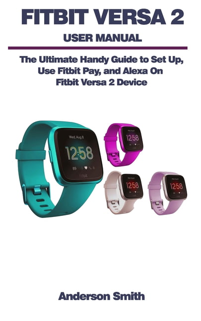 Fitbit Versa 2 User Manual : The Ultimate Guide to Set Use Fitbit Pay, and Alexa Fitbit Versa 2 Device. (Paperback) - Walmart.com