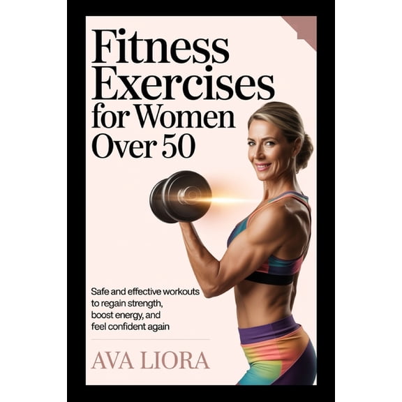 Fitness Exercises for Women Over 50: Safe And Effective Workouts To Regain Strength, Boost Energy, And Feel Confident Ag, (Paperback)
