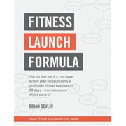Fitness Launch Formula The no fear, no b.s., no hype, action plan for launching a profitable fitness business in 60 day, Paperback
