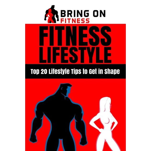Fitness Lifestyle: Top 20 Lifestyle Tips to Get in Shape (Paperback)