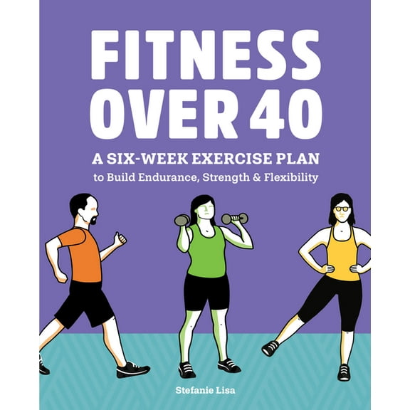 Fitness Over 40: A Six-Week Exercise Plan to Build Endurance, Strength, & Flexibility, (Paperback)