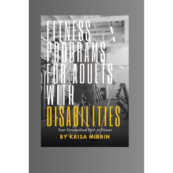 Fitness Programs For Adults With Disabilities: Your Personalized Path to Fitness: Customized Exercise Programs for All Disabilities (Paperback)