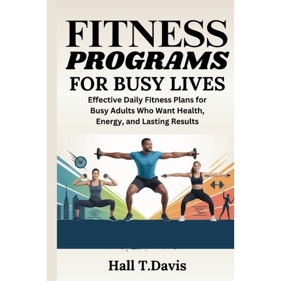 Fitness Programs for Busy Lives: Effective Daily Fitness Plans for Busy Adults Who Want Health, Energy, and Lasting Resu, (Paperback)