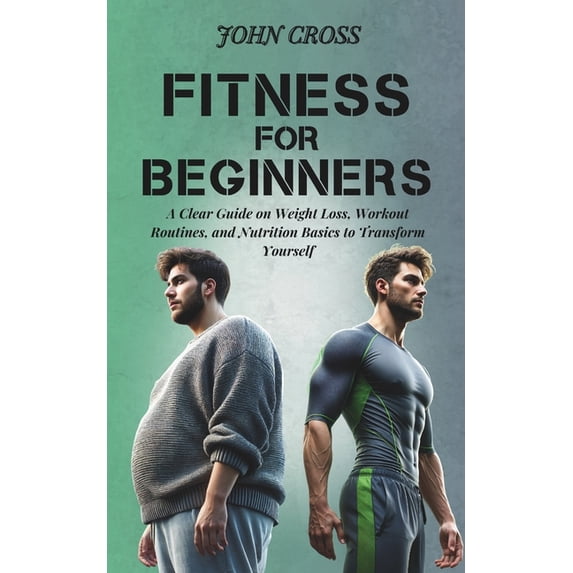 Fitness for Beginners: A Clear Guide on Weight Loss, Workout Routines, and Nutrition Basics to Transform Yourself, (Paperback)