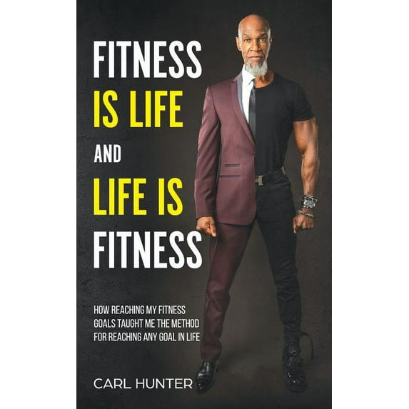 Fitness is Life and Life is Fitness: How Reaching My Fitness Goals Taught Me the Method for Reaching (Paperback) by Carl Hunter