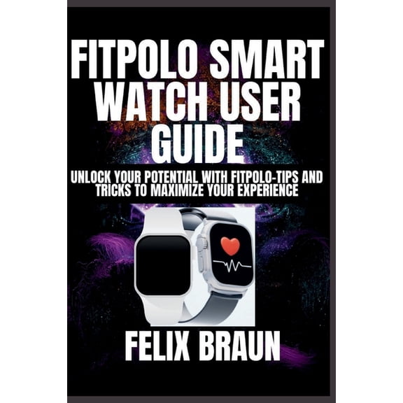 Fitpolo Smart Watch User Guide: Unlock Your Potential with Fitpolo-Tips and Tricks to Maximize Your Experience, (Paperback)