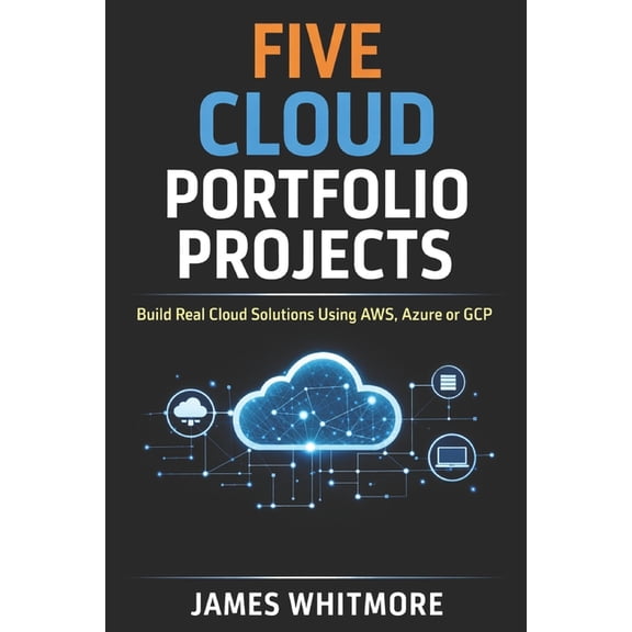 Five Cloud Portfolio Projects to Help You Land Your First Cloud Job: Build Real Cloud Solutions Using AWS, Azure or GCP , (Paperback)