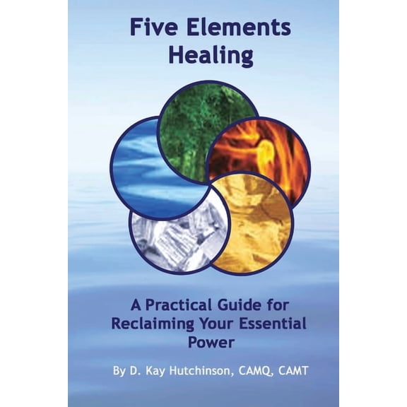 Five Elements Healing: A Practical Guide for Reclaiming Your Essential & Most Impactful Power, (Paperback)