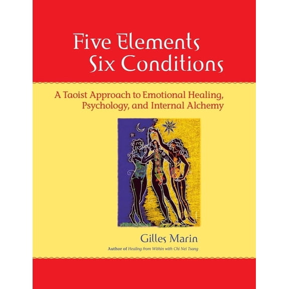 Five Elements, Six Conditions: A Taoist Approach to Emotional Healing, Psychology, and Internal Alchemy, (Paperback)