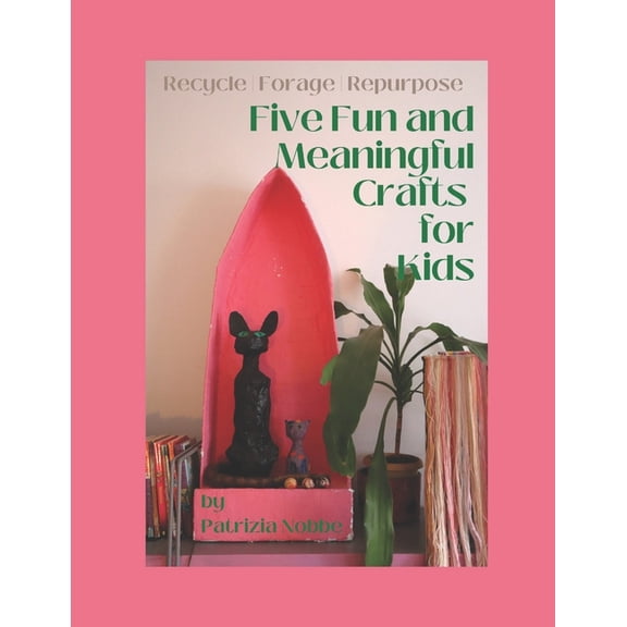 Five Fun and Meaningful Crafts for Kids: Recycle Forage Repurpose, (Paperback)