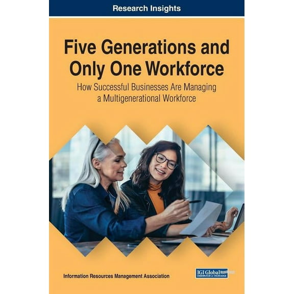 Five Generations and Only One Workforce: How Successful Businesses Are Managing a Multigenerational Workforce Trending Topics Hardcover 1799804372 9781799804376 Information Resources Management As