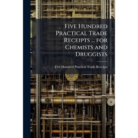 Five Hundred Practical Trade Receipts ... for Chemists and Druggists (Paperback)