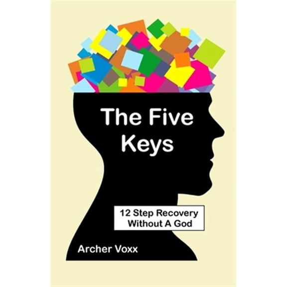 The Five Keys: 12 Step Recovery Without A God (Paperback) by Archer Voxx