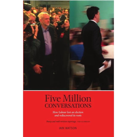 Five Million Conversations : How Labour Lost an Election and Rediscovered Its Roots