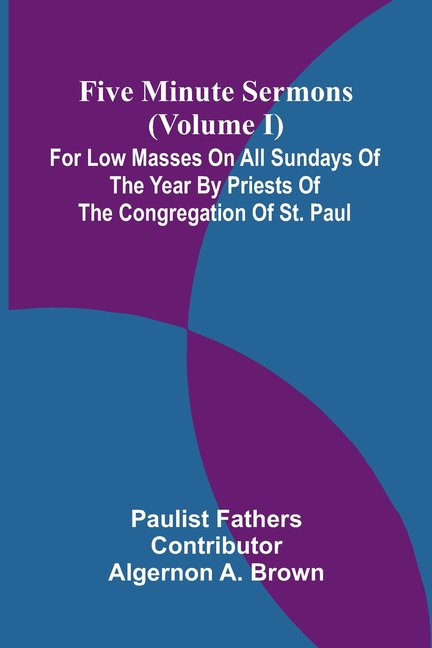 Five Minute Sermons (Volume I); For Low Masses on All Sundays of the Year by Priests of the Congregation of St. Paul, (Paperback)