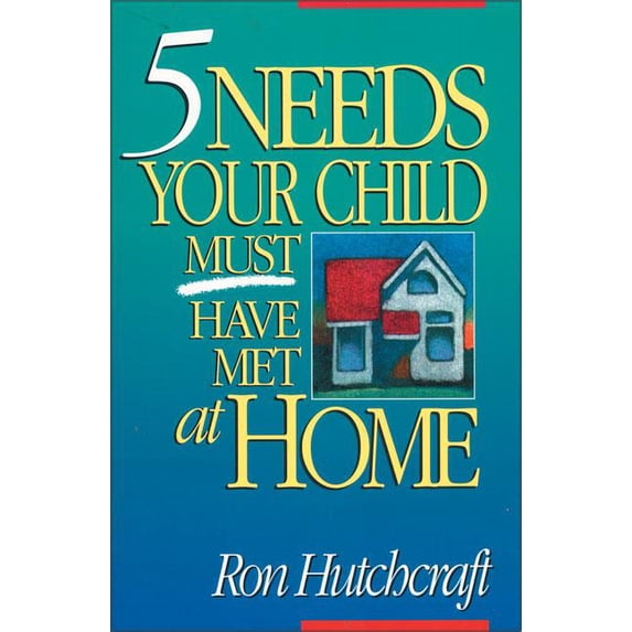 Five Needs Your Child Must Have Met at Home: An In-Depth Guide to Parenting, (Paperback)