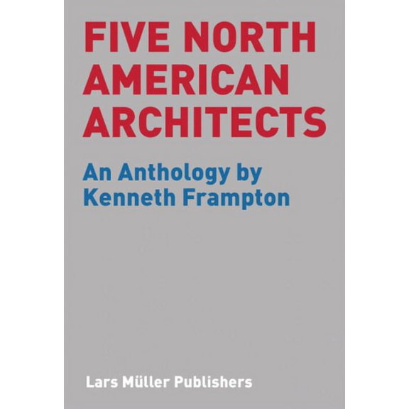 Five North American Architects: An Anthology by Kenneth Frampton, (Paperback)