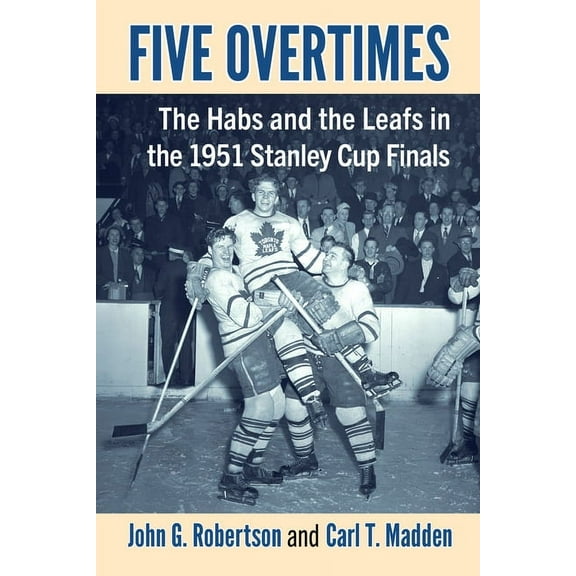 Five Overtimes: The Habs and the Leafs in the 1951 Stanley Cup Finals, (Paperback)