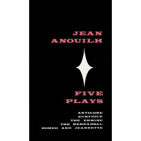 Five Plays : Antigone, Eurydice, The Ermine, The Rehearsal, Romeo and Jeannette