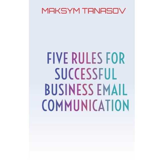 Five Rules for Successful Business Email Communication (Paperback)
