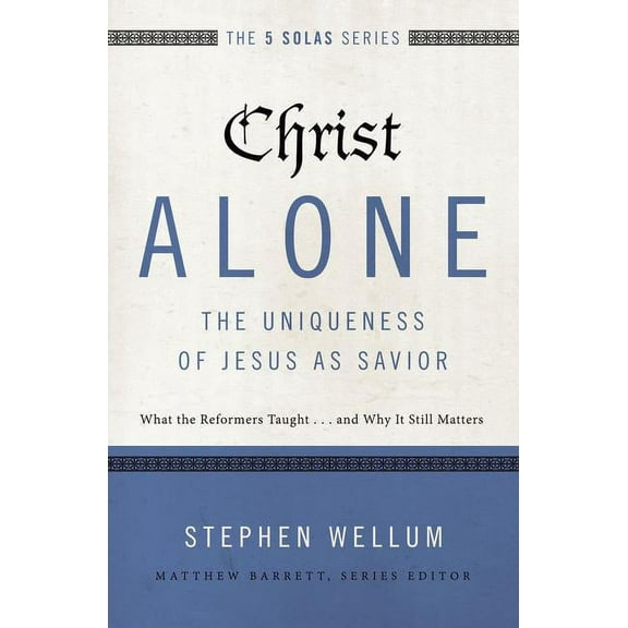 Five Solas Christ Alone---The Uniqueness of Jesus as Savior: What the Reformers Taught...and Why It Still Matters, (Paperback)
