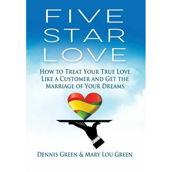 Five Star Love: How to Treat Your True Love Like a Customer and Get the Marriage of Your Dreams Hardcover