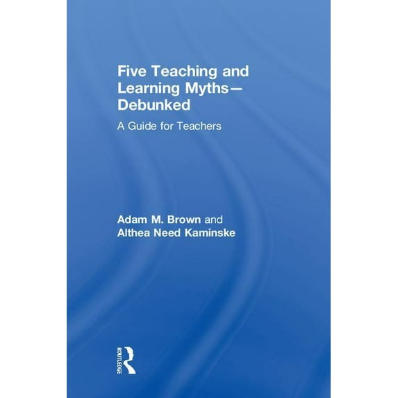 Five Teaching and Learning Myths-Debunked: A Guide for Teachers, (Hardcover)