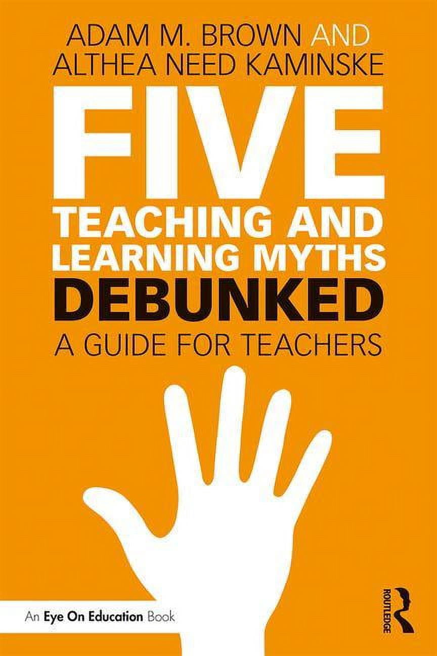 Five Teaching and Learning Myths-Debunked: A Guide for Teachers, (Paperback)