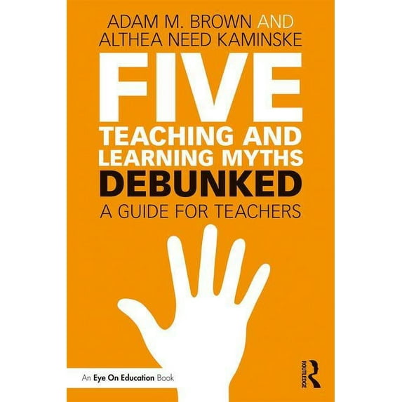 Five Teaching and Learning Myths-Debunked: A Guide for Teachers, (Paperback)