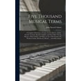 thumbnail image 1 of Five Thousand Musical Terms: A Complete Dictionary of Latin, Greek, Hebrew, Italian, French, German, Spanish, English, and Such Other Words, Phrases, Abbreviations, and Signs As Are to Be Found in the, 1 of 1