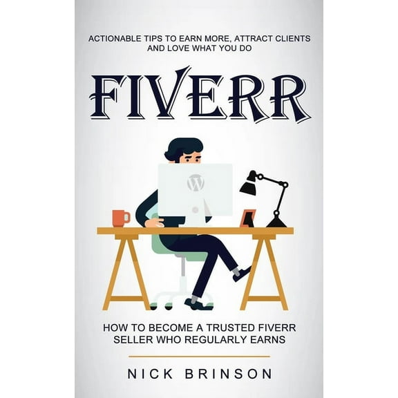 Fiverr: Actionable Tips to Earn More, Attract Clients and Love What You Do (How to Become a Trusted Fiverr Seller Who Re, (Paperback)
