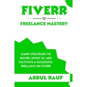 Fiverr Freelance Mastery Learn Strategies to Secure, Invest In, and Cultivate a Successful Freelance on Fiverr Paperback