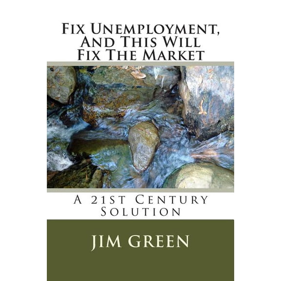 Fix Unemployment, And This Will Fix The Market: A 21st Century Solution (Paperback)