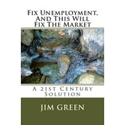 Fix Unemployment, And This Will Fix The Market A 21st Century Solution Paperback